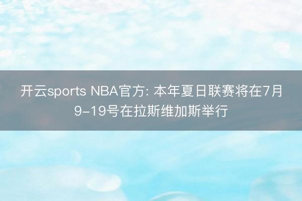 开云sports NBA官方: 本年夏日联赛将在7月9-19号在拉斯维加斯举行