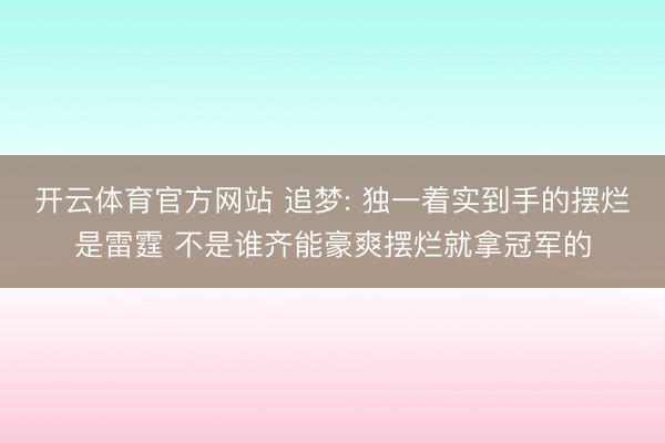 开云体育官方网站 追梦: 独一着实到手的摆烂是雷霆 不是谁齐能豪爽摆烂就拿冠军的