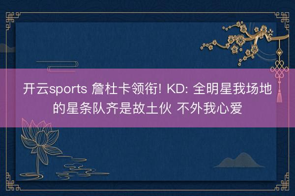 开云sports 詹杜卡领衔! KD: 全明星我场地的星条队齐是故土伙 不外我心爱