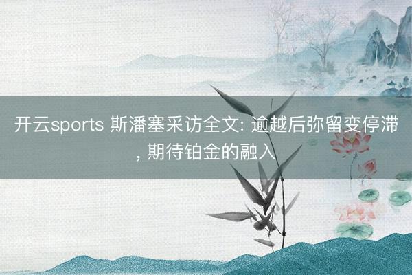 开云sports 斯潘塞采访全文: 逾越后弥留变停滞， 期待铂金的融入