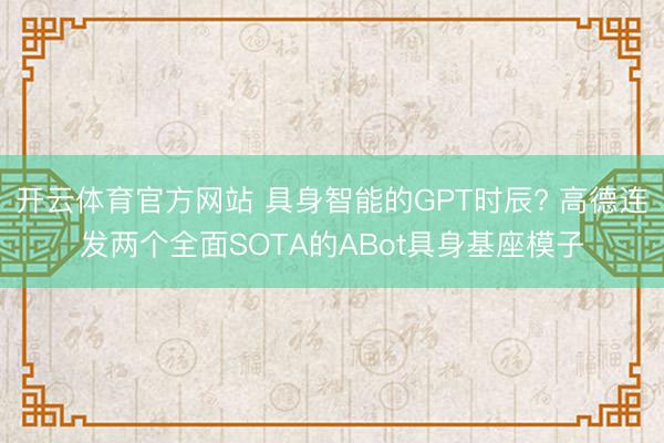 开云体育官方网站 具身智能的GPT时辰? 高德连发两个全面SOTA的ABot具身基座模子