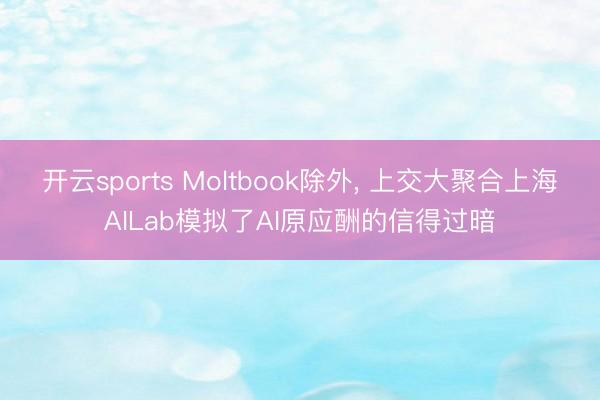 开云sports Moltbook除外， 上交大聚合上海AILab模拟了AI原应酬的信得过暗