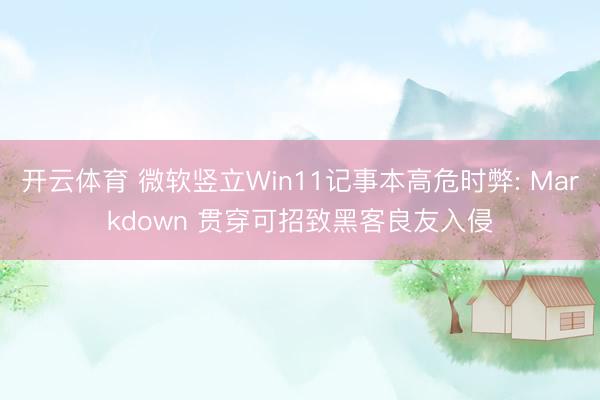 开云体育 微软竖立Win11记事本高危时弊: Markdown 贯穿可招致黑客良友入侵