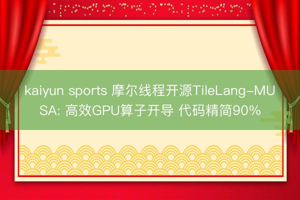 kaiyun sports 摩尔线程开源TileLang-MUSA: 高效GPU算子开导 代码精简90%