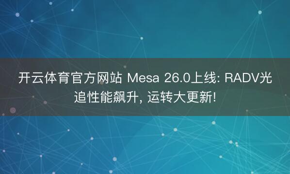 开云体育官方网站 Mesa 26.0上线: RADV光追性能飙升， 运转大更新!