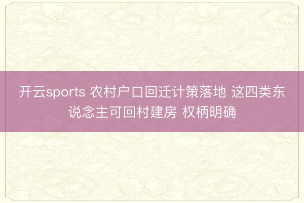开云sports 农村户口回迁计策落地 这四类东说念主可回村建房 权柄明确