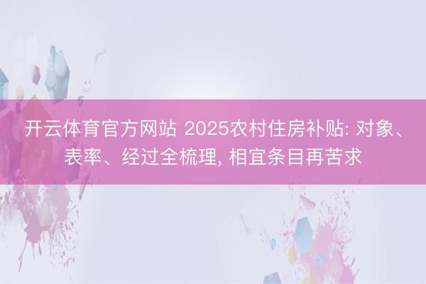 开云体育官方网站 2025农村住房补贴: 对象、表率、经过全梳理， 相宜条目再苦求