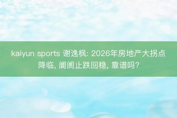 kaiyun sports 谢逸枫: 2026年房地产大拐点降临, 阛阓止跌回稳, 靠谱吗?