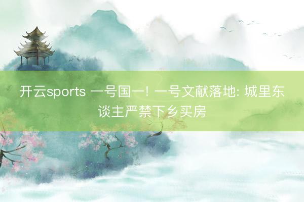 开云sports 一号国一! 一号文献落地: 城里东谈主严禁下乡买房