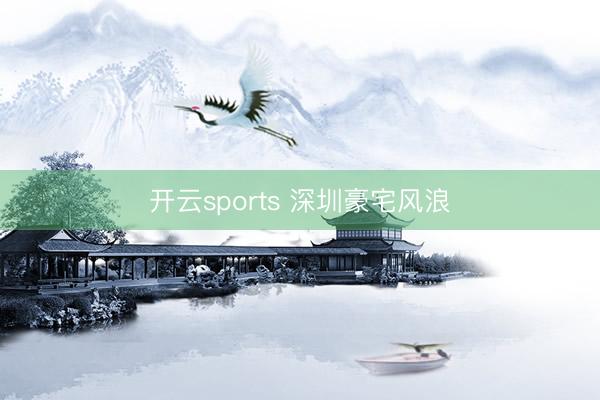 开云sports 深圳豪宅风浪