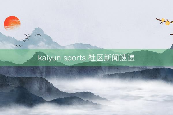 kaiyun sports 社区新闻速递
