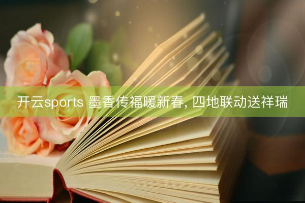 开云sports 墨香传福暖新春， 四地联动送祥瑞