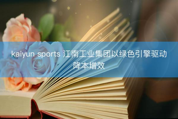 kaiyun sports 江南工业集团以绿色引擎驱动降本增效