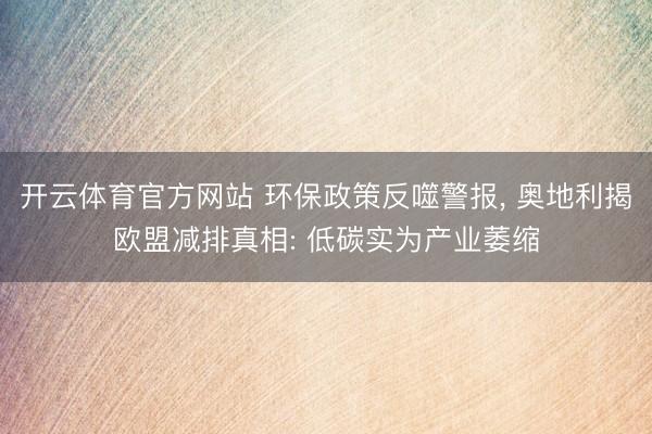 开云体育官方网站 环保政策反噬警报， 奥地利揭欧盟减排真相: 低碳实为产业萎缩