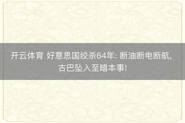 开云体育 好意思国绞杀64年: 断油断电断航， 古巴坠入至暗本事!