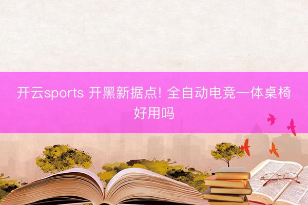 开云sports 开黑新据点! 全自动电竞一体桌椅好用吗