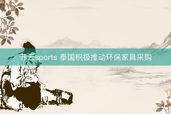 开云sports 泰国积极推动环保家具采购