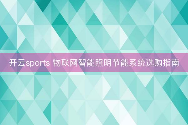 开云sports 物联网智能照明节能系统选购指南