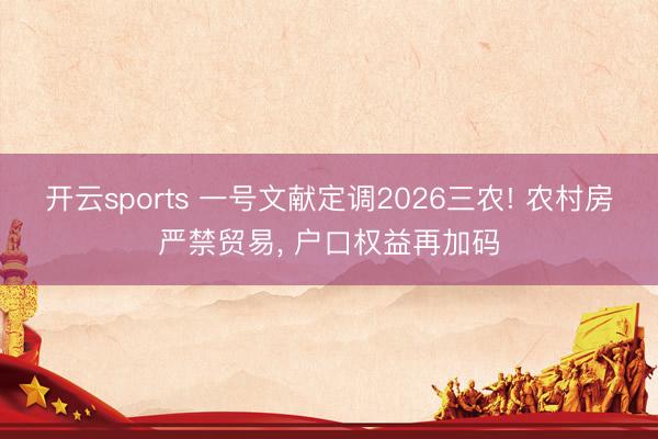 开云sports 一号文献定调2026三农! 农村房严禁贸易， 户口权益再加码