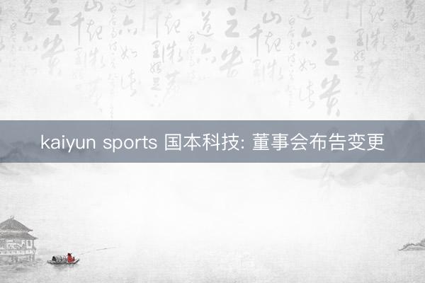 kaiyun sports 国本科技: 董事会布告变更