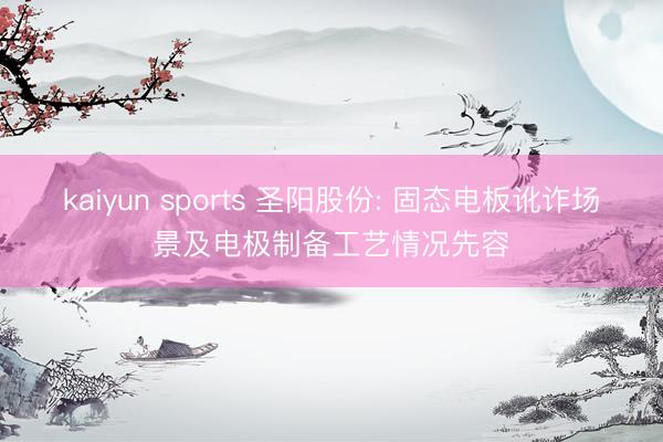 kaiyun sports 圣阳股份: 固态电板讹诈场景及电极制备工艺情况先容