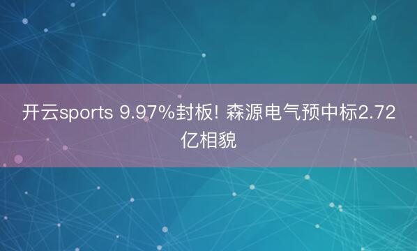 开云sports 9.97%封板! 森源电气预中标2.72亿相貌