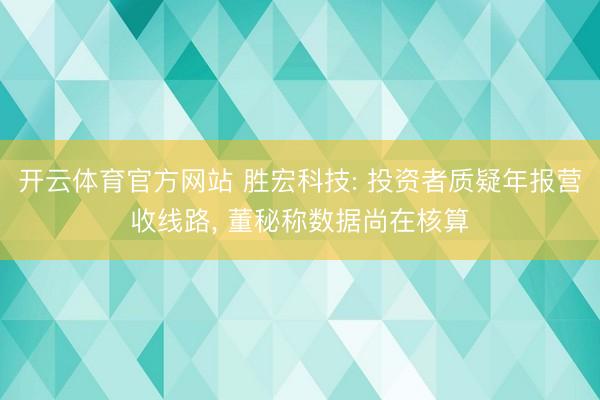 开云体育官方网站 胜宏科技: 投资者质疑年报营收线路， 董秘称数据尚在核算