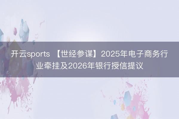 开云sports 【世经参谋】2025年电子商务行业牵挂及2026年银行授信提议