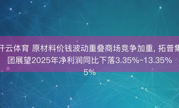 开云体育 原材料价钱波动重叠商场竞争加重， 拓普集团展望2025年净利润同比下落3.35%~13.35%