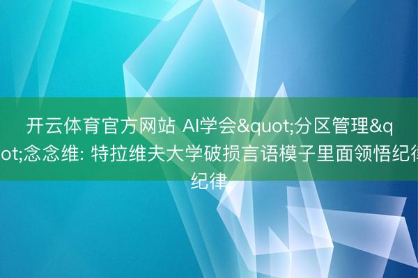 开云体育官方网站 AI学会"分区管理"念念维: 特拉维夫大学破损言语模子里面领悟纪律