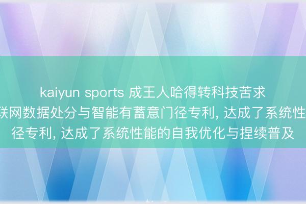 kaiyun sports 成王人哈得转科技苦求基于角落-云霄协同的物联网数据处分与智能有蓄意门径专利, 达成了系统性能的自我优化与捏续普及