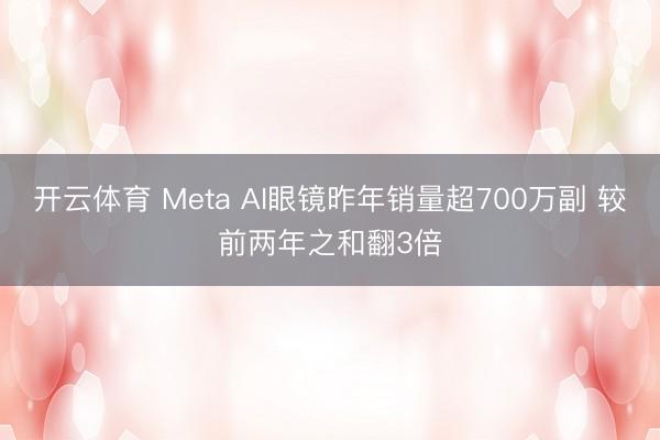 开云体育 Meta AI眼镜昨年销量超700万副 较前两年之和翻3倍