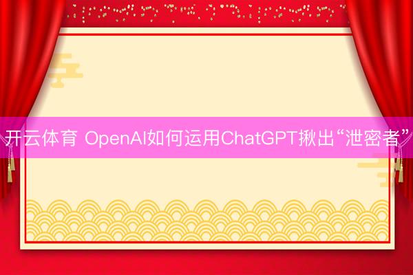 开云体育 OpenAI如何运用ChatGPT揪出“泄密者”