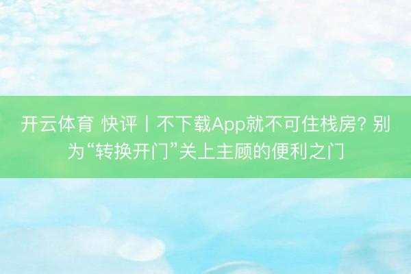 开云体育 快评丨不下载App就不可住栈房? 别为“转换开门”关上主顾的便利之门