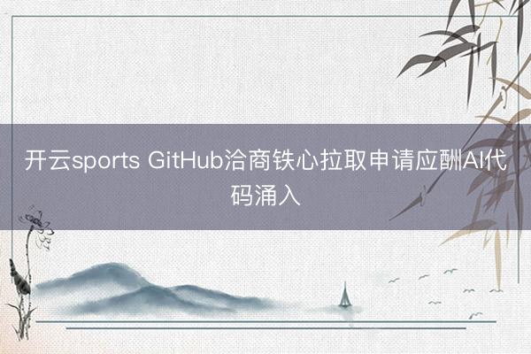 开云sports GitHub洽商铁心拉取申请应酬AI代码涌入