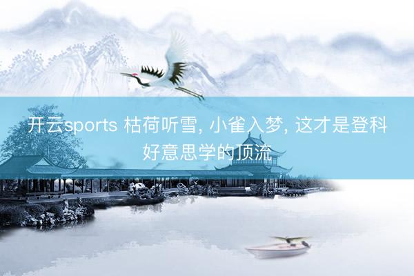 开云sports 枯荷听雪， 小雀入梦， 这才是登科好意思学的顶流