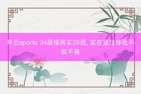 开云sports 34层楼房买26层， 实在居住体验不吹不黑