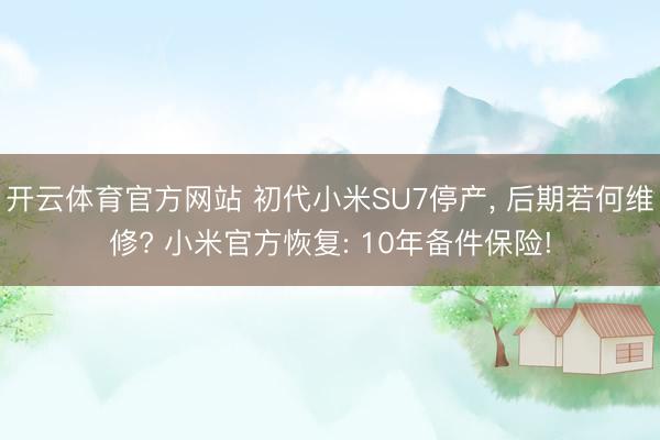 开云体育官方网站 初代小米SU7停产, 后期若何维修? 小米官方恢复: 10年备件保险!