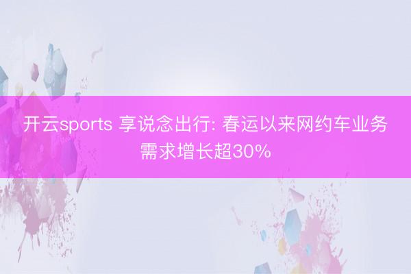 开云sports 享说念出行: 春运以来网约车业务需求增长超30%