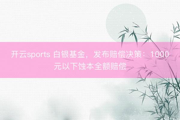 开云sports 白银基金,发布赔偿决策:1000元以下蚀本全额赔偿