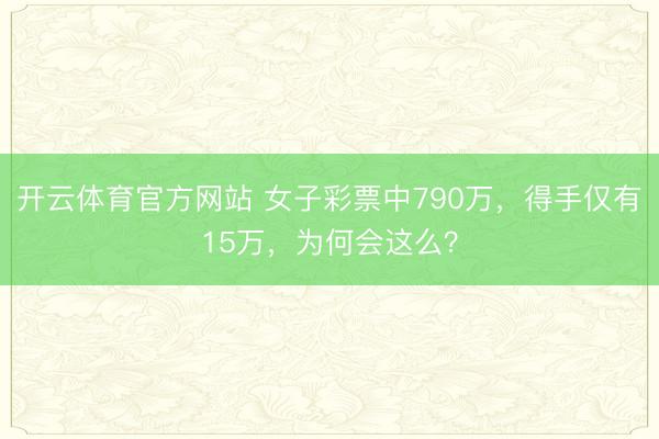 开云体育官方网站 女子彩票中790万，得手仅有15万，为何会这么？