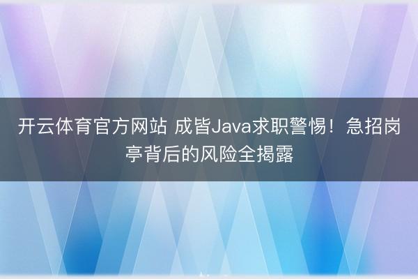 开云体育官方网站 成皆Java求职警惕！急招岗亭背后的风险全揭露