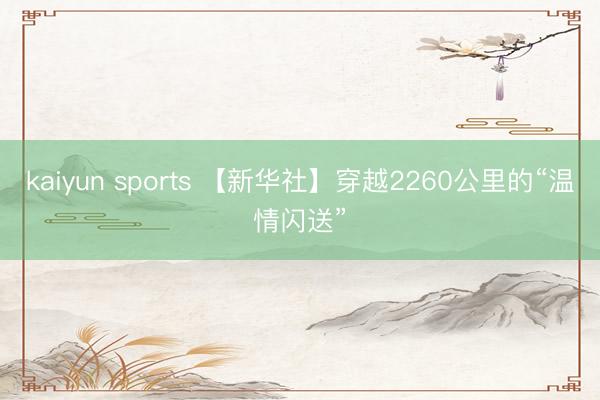 kaiyun sports 【新华社】穿越2260公里的“温情闪送”