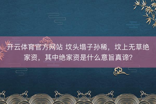 开云体育官方网站 坟头塌子孙稀，坟上无草绝家资，其中绝家资是什么意旨真谛？