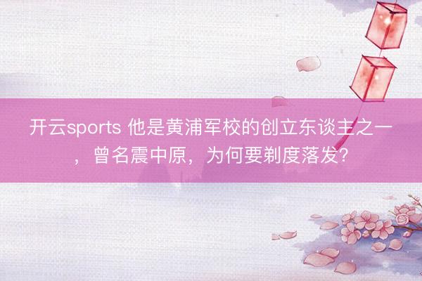 开云sports 他是黄浦军校的创立东谈主之一，曾名震中原，为何要剃度落发？