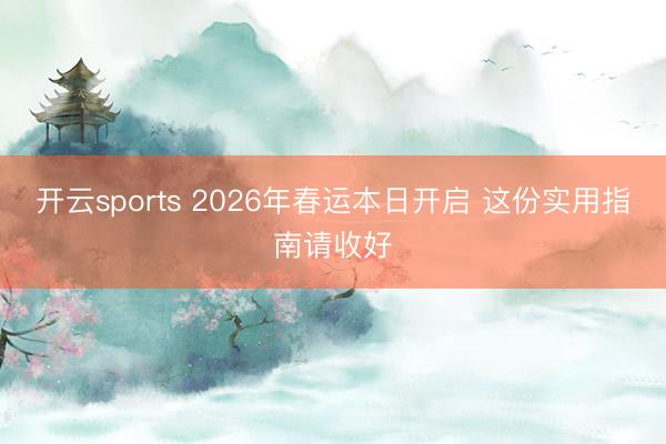 开云sports 2026年春运本日开启 这份实用指南请收好