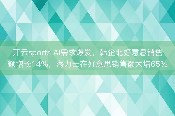 开云sports AI需求爆发，韩企北好意思销售额增长14%，海力士在好意思销售额大增65%