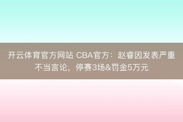 开云体育官方网站 CBA官方：赵睿因发表严重不当言论，停赛3场&罚金5万元