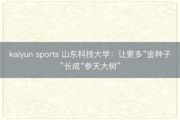 kaiyun sports 山东科技大学：让更多“金种子”长成“参天大树”