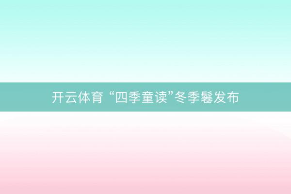 开云体育 “四季童读”冬季鬈发布